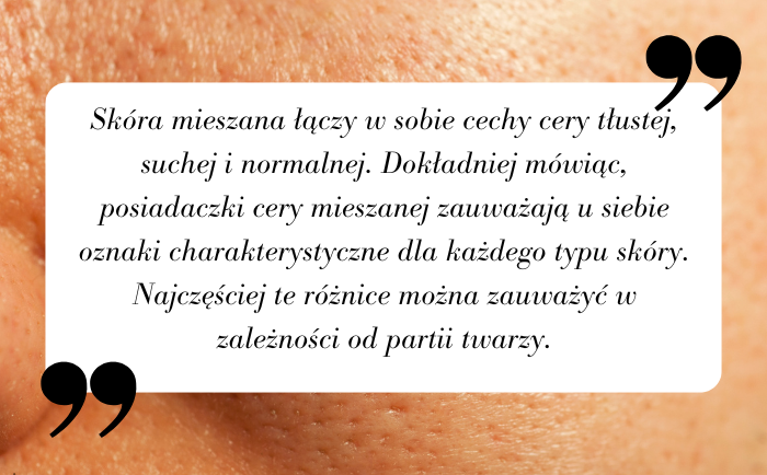 skóra mieszana łączy w sobie cechy cery tłustej, suche i normalnej.